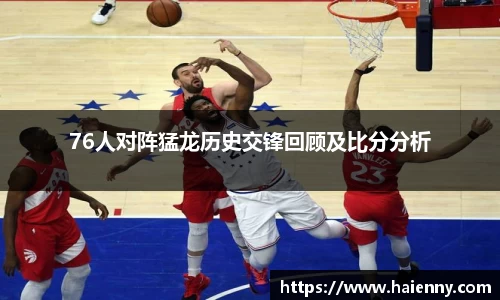 76人对阵猛龙历史交锋回顾及比分分析